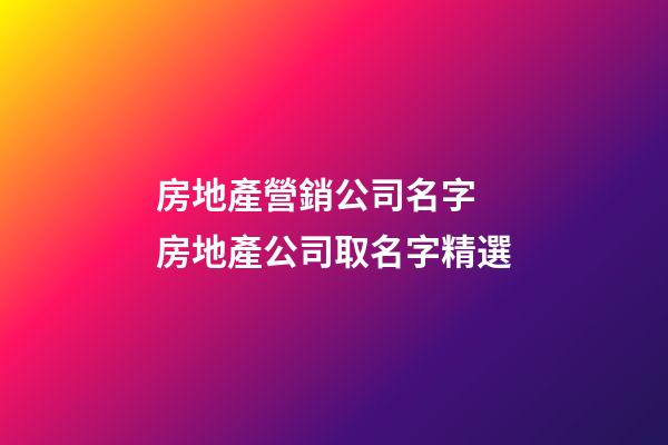 房地產營銷公司名字 房地產公司取名字精選-第1張-公司起名-玄機派